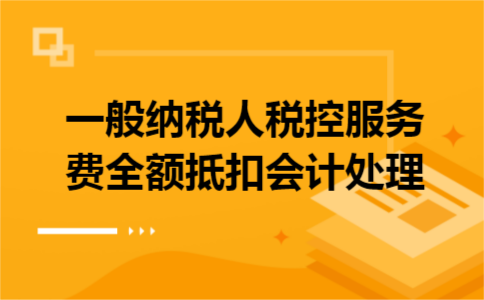 一般纳税人税控服务费全额抵扣会计处理