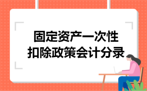 固定资产一次性扣除政策会计分录 固定资产一次性扣除政策会计分录