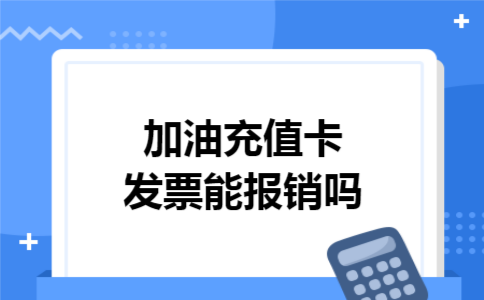 加油充值卡发票能报销吗 加油充值卡发票能报销吗