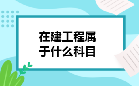 在建工程属于什么科目