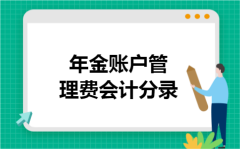 年金账户管理费会计分录 年金账户管理费会计分录