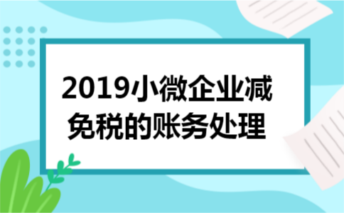 2019小微企业减免税的账务处理 2019小微企业减免税的账务处理