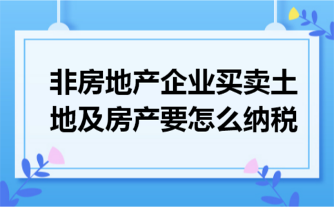 非房地产企业买卖土地及房产要怎么纳税