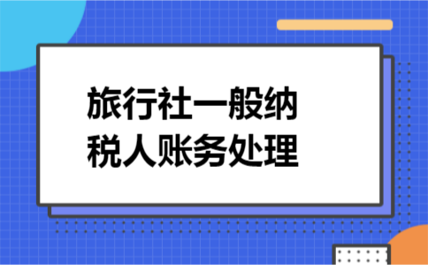 旅行社一般纳税人账务处理