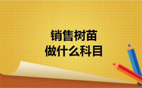 1销售树苗做什么科目