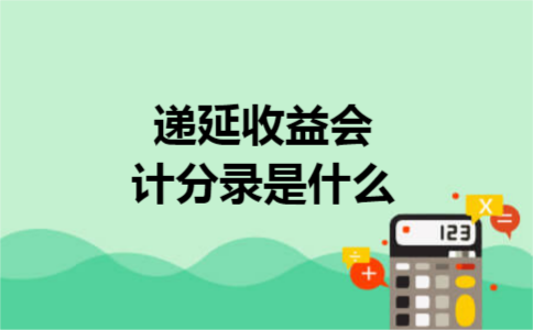 递延收益会计分录是什么 递延收益会计分录是什么