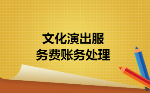 文化演出服务费账务处理 文化演出服务费账务处理