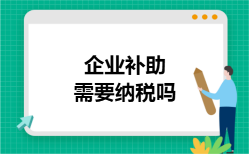 企业补助需要纳税吗 企业补助需要纳税吗
