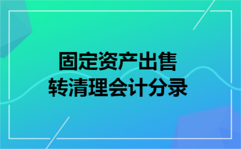 固定资产出售转清理会计分录