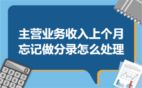 主营业务收入上个月忘记做分录怎么处理 主营业务收入上个月忘记做分录怎么处理