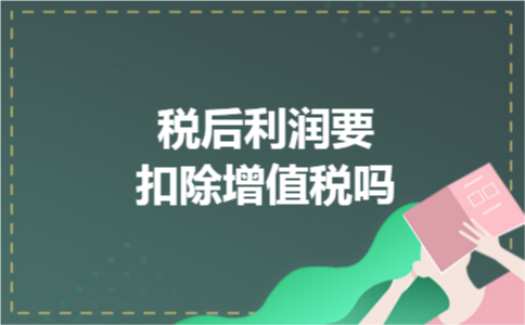 税后利润要扣除增值税吗 税后利润要扣除增值税吗