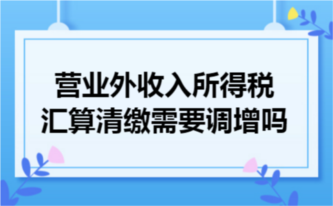 营业外收入所得税汇算清缴需要调增吗