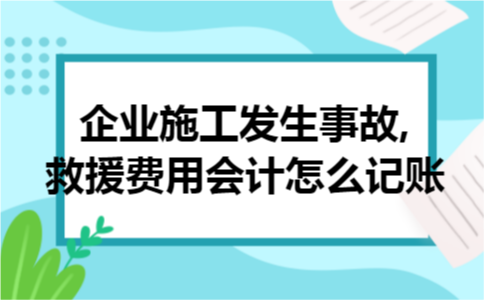 企业施工发生事故,救援费用会计怎么记账