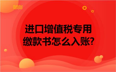 进口增值税专用缴款书怎么入账?