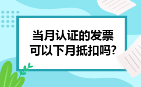 当月认证的发票可以下月抵扣吗?