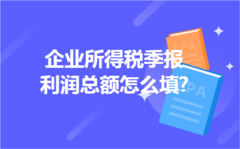 企业所得税季报利润总额怎么填?