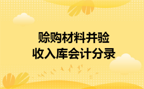 赊购材料并验收入库会计分录 赊购材料并验收入库会计分录