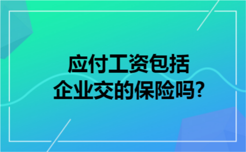 应付工资包括企业交的保险吗?