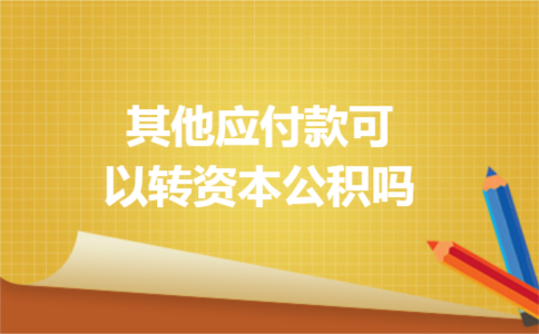 其他应付款可以转资本公积吗