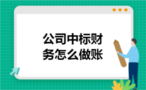 公司中标财务怎么做账 公司中标财务怎么做账