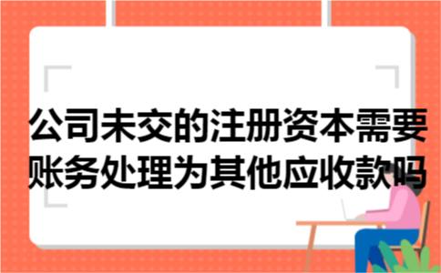 公司未交的注册资本需要账务处理为其他应收款吗