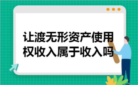 让渡无形资产使用权收入属于收入吗