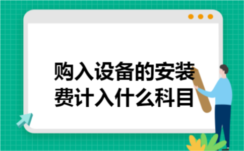 购入设备的安装费计入什么科目