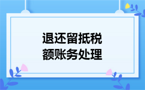 退还留抵税额账务处理 退还留抵税额账务处理