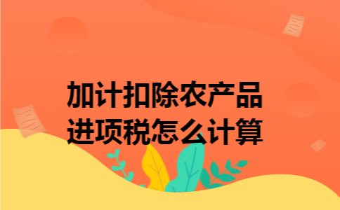 加计扣除农产品进项税怎么计算