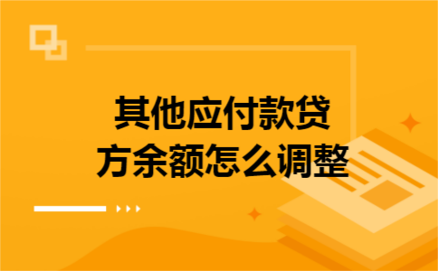其他应付款贷方余额怎么调整 其他应付款贷方余额怎么调整