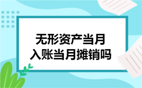 无形资产当月入账当月摊销吗 无形资产当月入账当月摊销吗