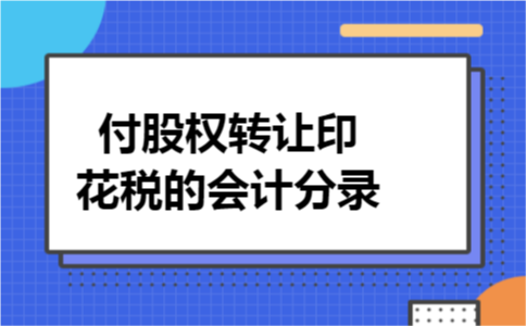 付股权转让印花税的会计分录 付股权转让印花税的会计分录