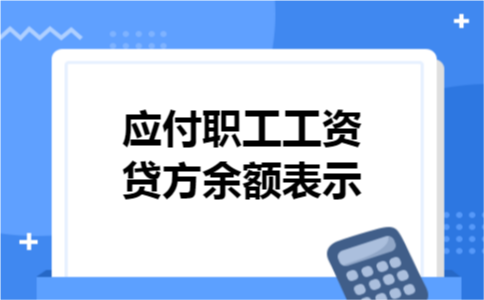 应付职工工资贷方余额表示