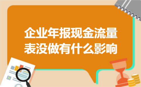 企业年报现金流量表没做有什么影响 企业年报现金流量表没做有什么影响