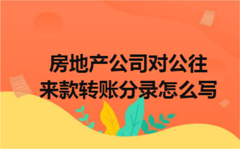 房地产公司对公往来款转账分录怎么写