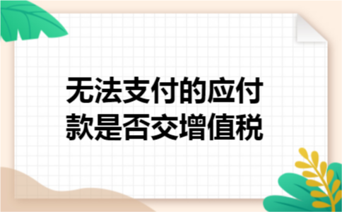 无法支付的应付款是否交增值税 无法支付的应付款是否交增值税