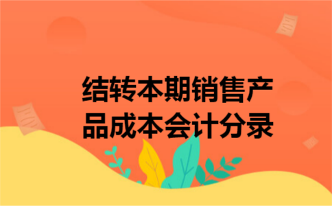 结转本期销售产品成本会计分录