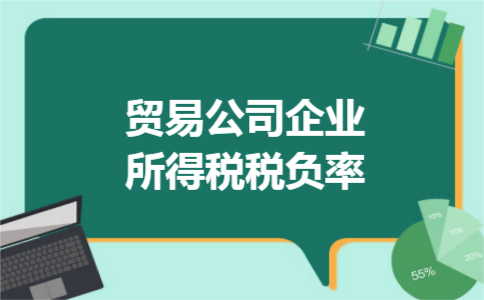 贸易公司企业所得税税负率 贸易公司企业所得税税负率