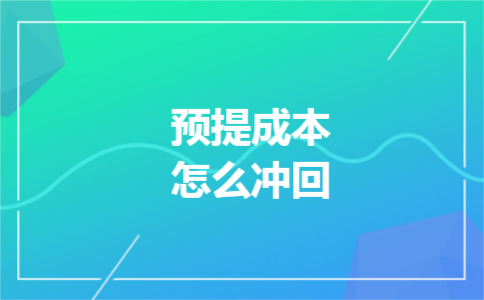预提成本怎么冲回 预提成本怎么冲回