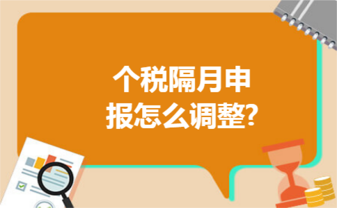 个税隔月申报怎么调整?