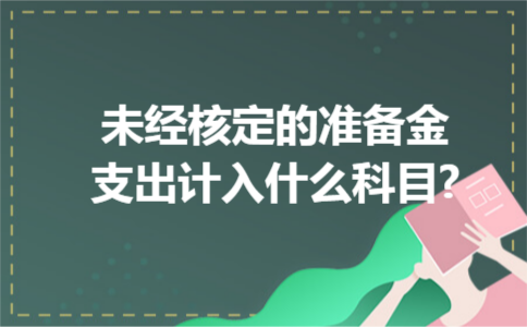 未经核定的准备金支出计入什么科目?