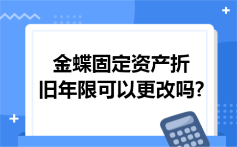 金蝶固定资产折旧年限可以更改吗?