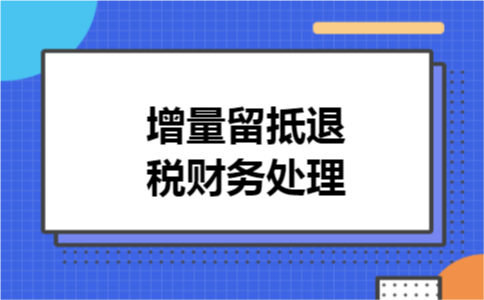 增量留抵退税财务处理 增量留抵退税财务处理