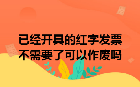 已经开具的红字发票不需要了可以作废吗
