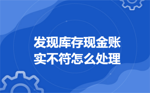 发现库存现金账实不符怎么处理