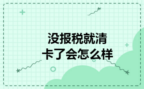 没报税就清卡了会怎么样