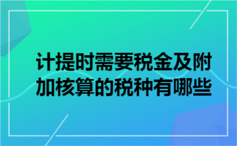 计提时需要税金及附加核算的税种有哪些?