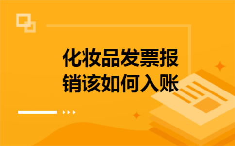 化妆品发票报销该如何入账 化妆品发票报销该如何入账