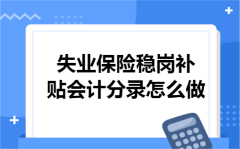 失业保险稳岗补贴会计分录怎么做 失业保险稳岗补贴会计分录怎么做