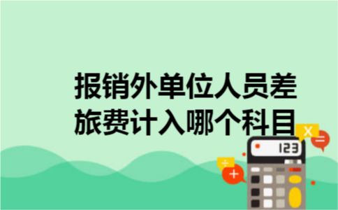 报销外单位人员差旅费计入哪个科目